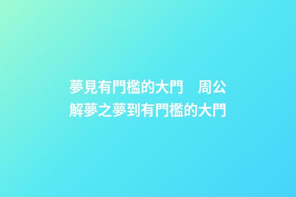 夢見有門檻的大門　周公解夢之夢到有門檻的大門